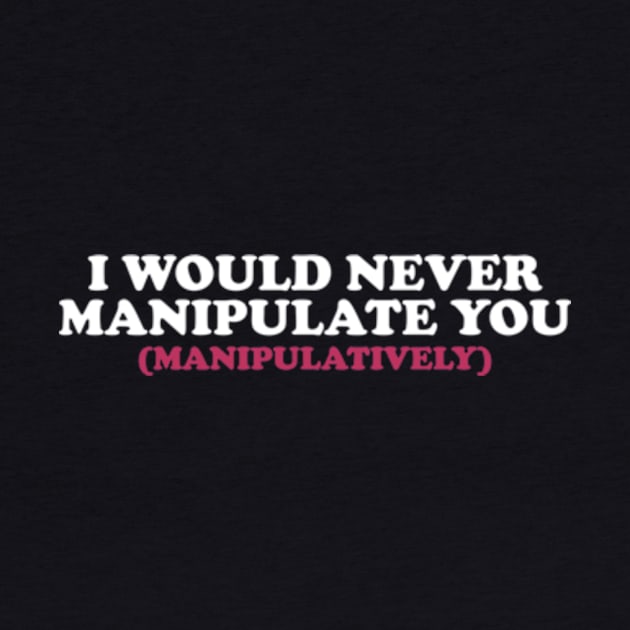 I Would Never Manipulate You ( manipulatively ) Shirt | Gift For Her | Y2K Tee | Y2K top | Gift for friend by Y2KERA